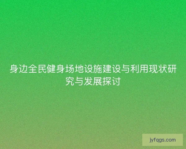 身边全民健身场地设施建设与利用现状研究与发展探讨