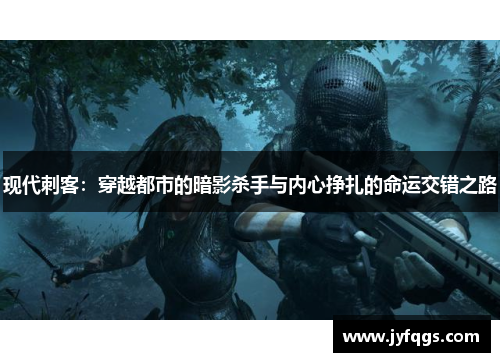 现代刺客：穿越都市的暗影杀手与内心挣扎的命运交错之路