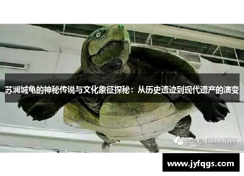 苏澜城龟的神秘传说与文化象征探秘：从历史遗迹到现代遗产的演变