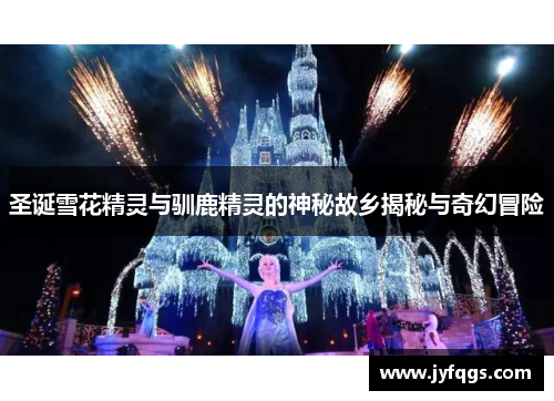 圣诞雪花精灵与驯鹿精灵的神秘故乡揭秘与奇幻冒险