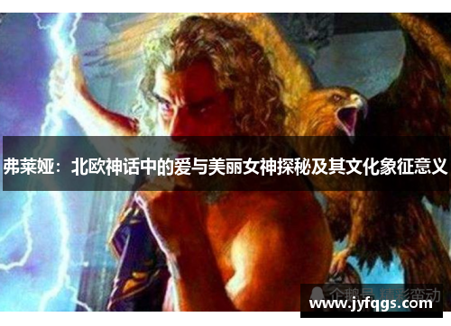 弗莱娅：北欧神话中的爱与美丽女神探秘及其文化象征意义