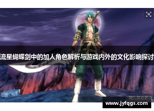 流星蝴蝶剑中的加人角色解析与游戏内外的文化影响探讨
