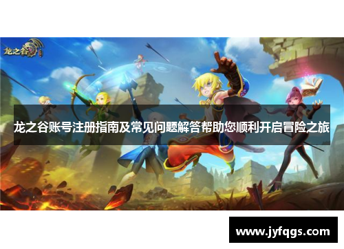 龙之谷账号注册指南及常见问题解答帮助您顺利开启冒险之旅
