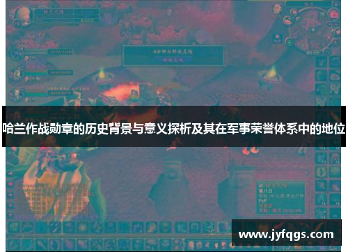 哈兰作战勋章的历史背景与意义探析及其在军事荣誉体系中的地位