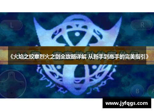 《火焰之纹章烈火之剑全攻略详解 从新手到高手的完美指引》