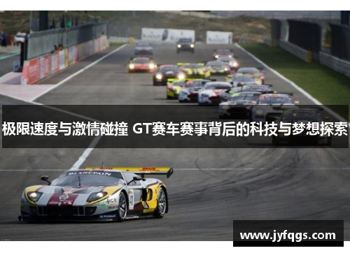 极限速度与激情碰撞 GT赛车赛事背后的科技与梦想探索